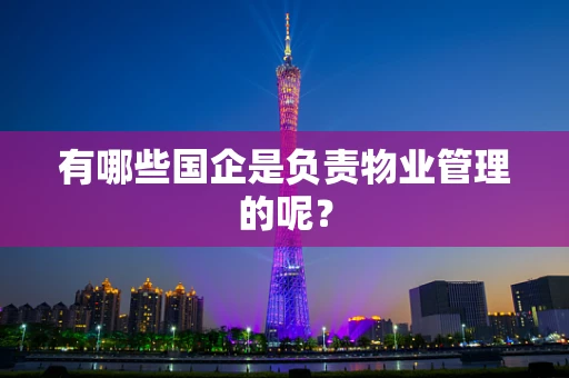 有哪些国企是负责物业管理的呢？