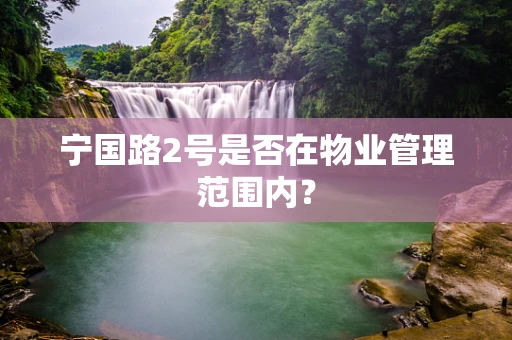 宁国路2号是否在物业管理范围内？