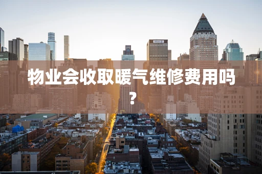 物业会收取暖气维修费用吗？