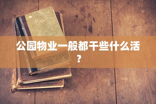 公园物业一般都干些什么活？