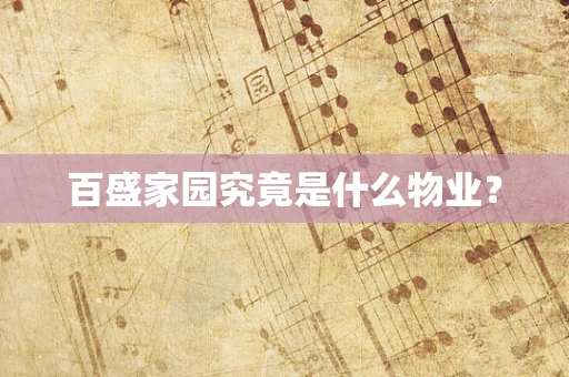 百盛家园究竟是什么物业？