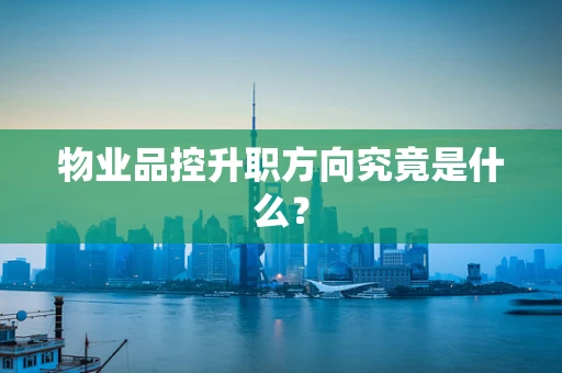 物业品控升职方向究竟是什么？