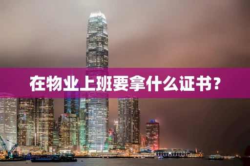 在物业上班要拿什么证书？