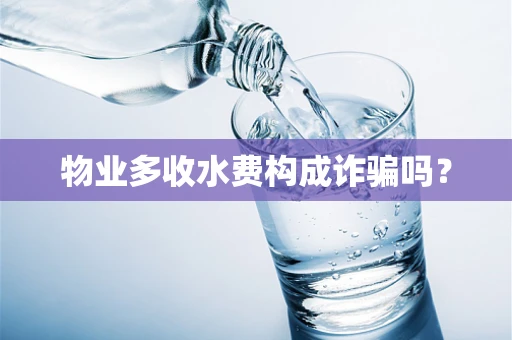 物业多收水费构成诈骗吗？