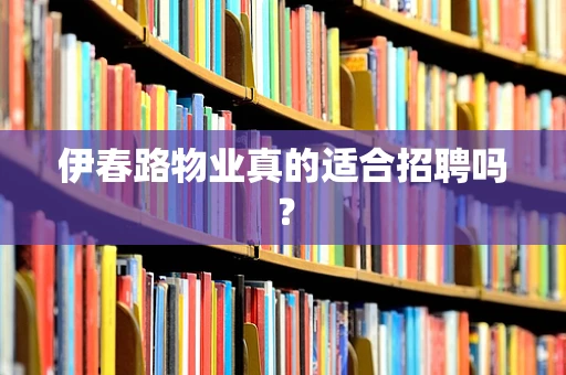 伊春路物业真的适合招聘吗？