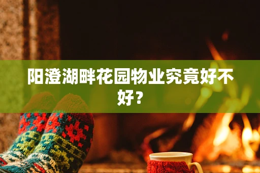 阳澄湖畔花园物业究竟好不好？