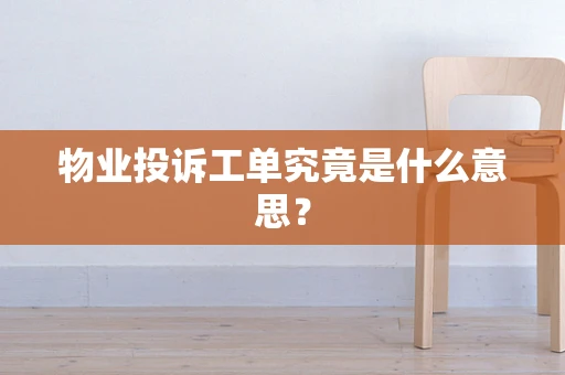 物业投诉工单究竟是什么意思？