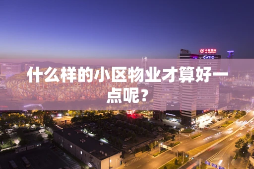什么样的小区物业才算好一点呢？