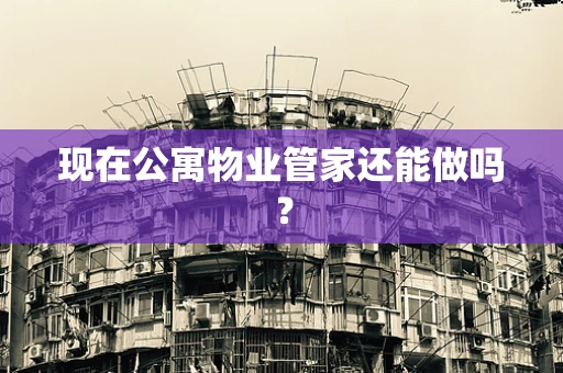 现在公寓物业管家还能做吗？