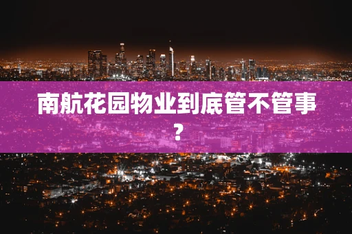 南航花园物业到底管不管事？