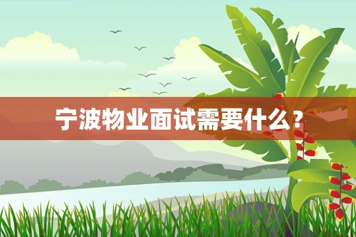 宁波物业面试需要什么？