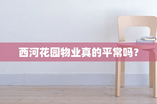 西河花园物业真的平常吗？