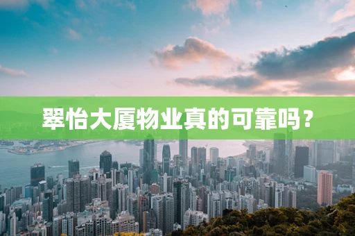 翠怡大厦物业真的可靠吗？