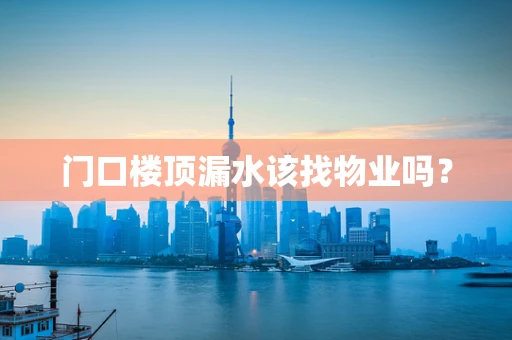 门口楼顶漏水该找物业吗？