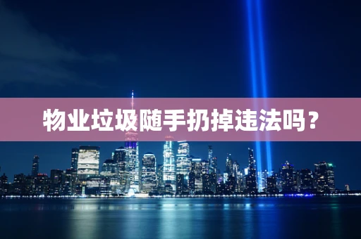 物业垃圾随手扔掉违法吗？