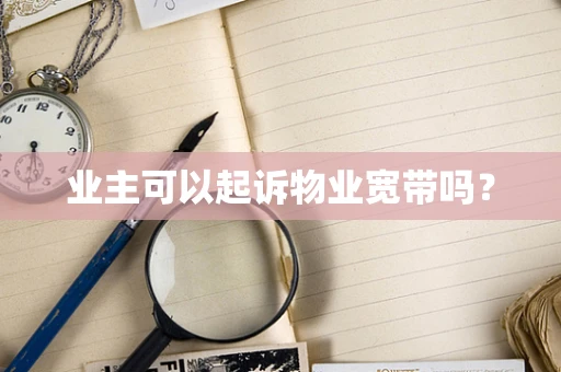 业主可以起诉物业宽带吗？