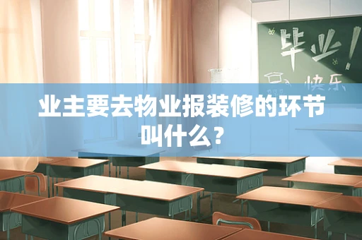 业主要去物业报装修的环节叫什么？