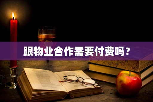 跟物业合作需要付费吗？