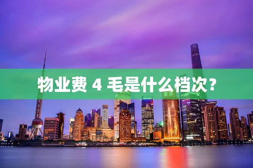 物业费 4 毛是什么档次？