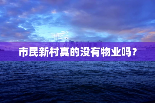 市民新村真的没有物业吗？