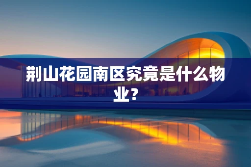 荆山花园南区究竟是什么物业？