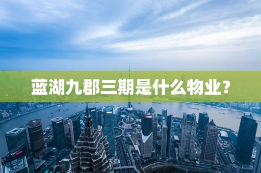 蓝湖九郡三期是什么物业？