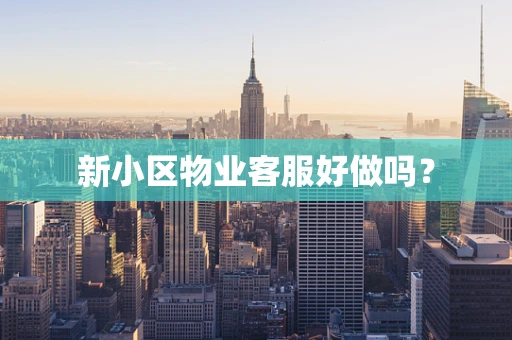 新小区物业客服好做吗？