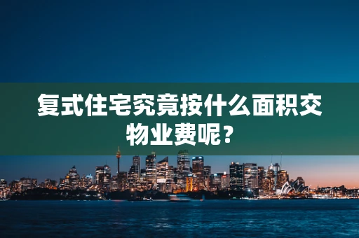 复式住宅究竟按什么面积交物业费呢？