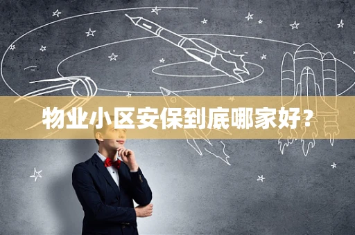 物业小区安保到底哪家好？