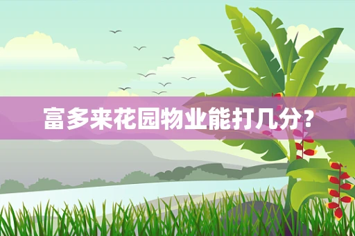 富多来花园物业能打几分？