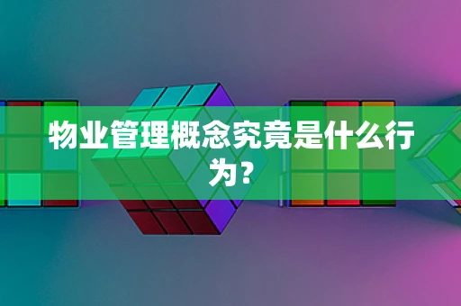 物业管理概念究竟是什么行为？