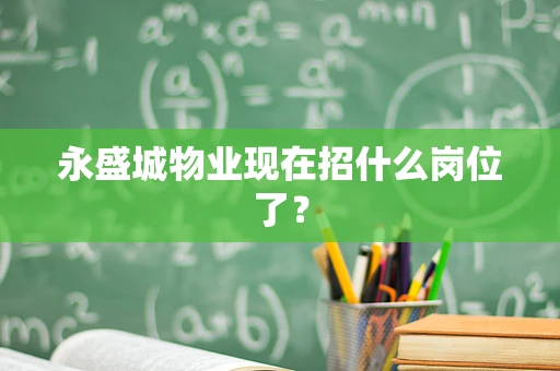 永盛城物业现在招什么岗位了？