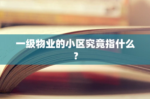 一级物业的小区究竟指什么？