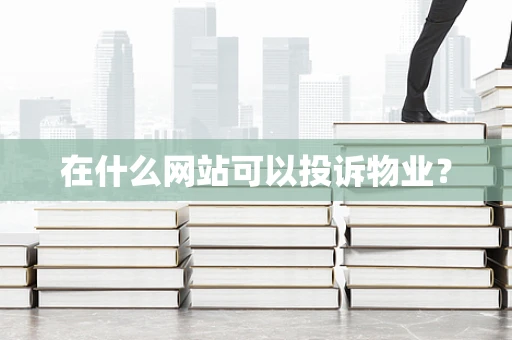 在什么网站可以投诉物业？