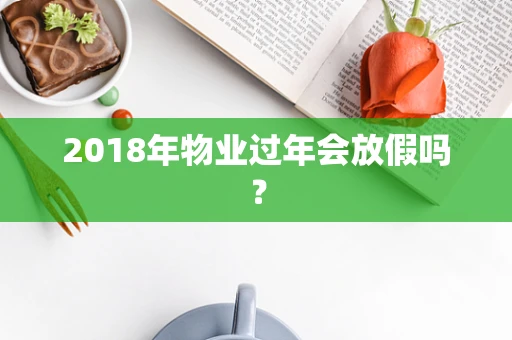 2018年物业过年会放假吗？