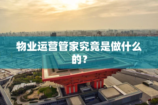 物业运营管家究竟是做什么的？