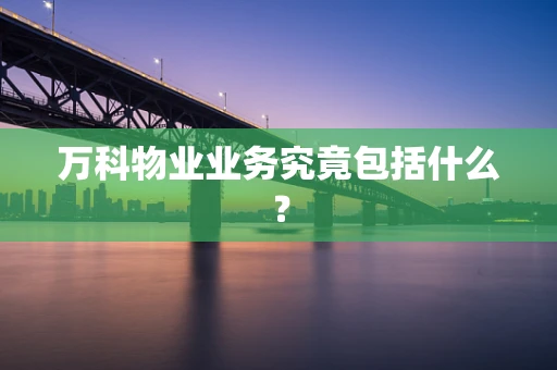 万科物业业务究竟包括什么？