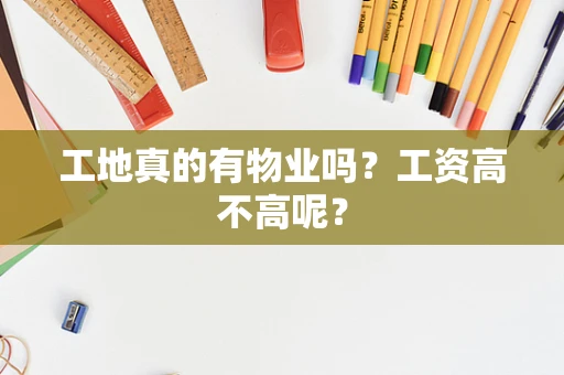 工地真的有物业吗？工资高不高呢？