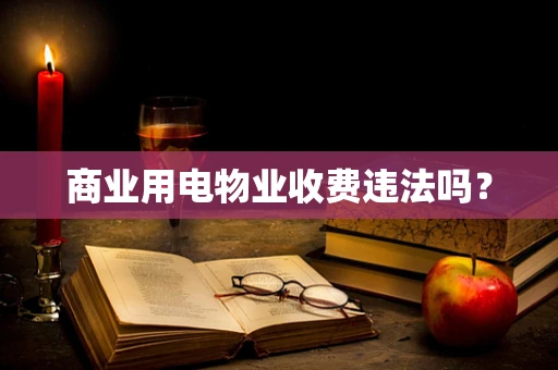 商业用电物业收费违法吗？
