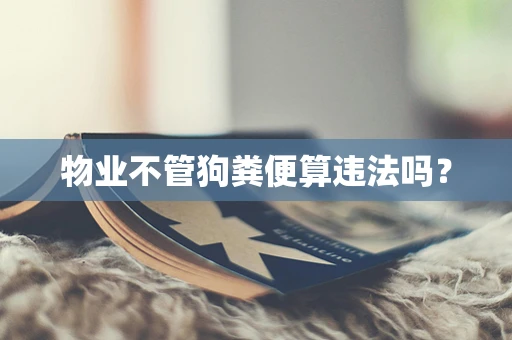 物业不管狗粪便算违法吗？