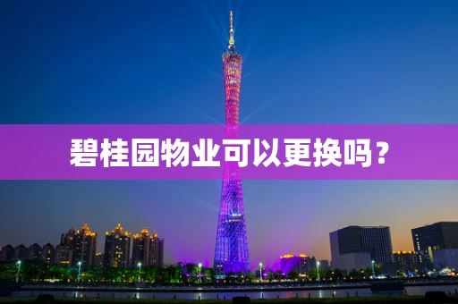 碧桂园物业可以更换吗？