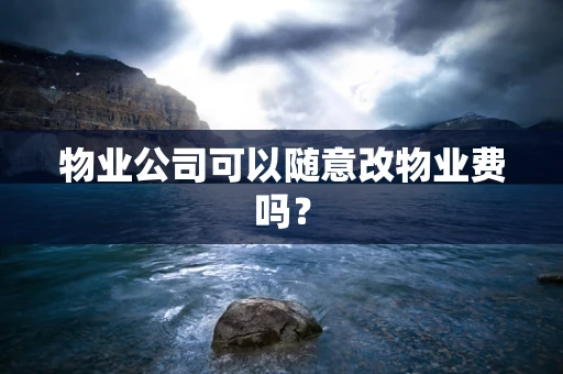 物业公司可以随意改物业费吗？