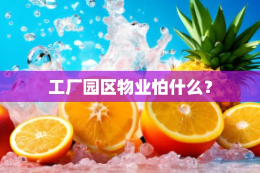 工厂园区物业怕什么？