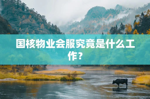 国核物业会服究竟是什么工作？