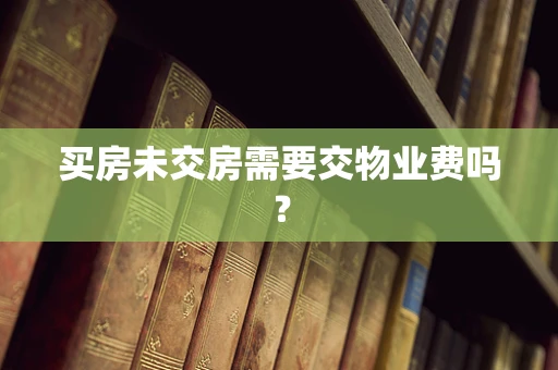 买房未交房需要交物业费吗？