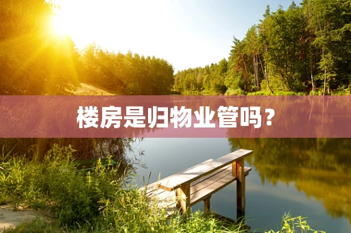 楼房是归物业管吗？