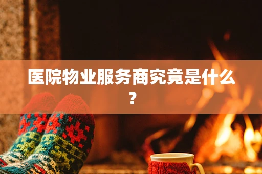 医院物业服务商究竟是什么？