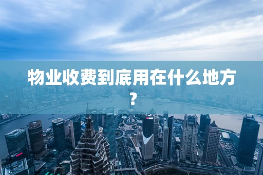物业收费到底用在什么地方？