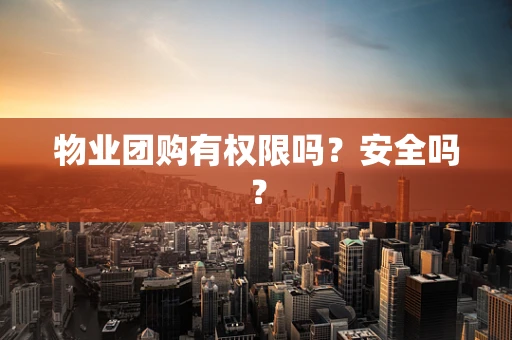 物业团购有权限吗？安全吗？