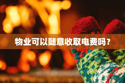物业可以随意收取电费吗？